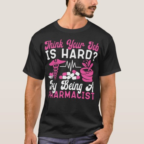 Pharmacy Think Your Job Is Hard Try Being A T_Shirt