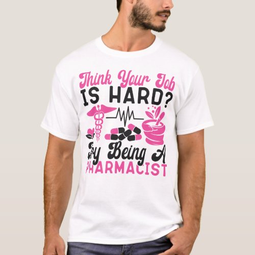 Pharmacy Think Your Job Is Hard Try Being A T_Shirt