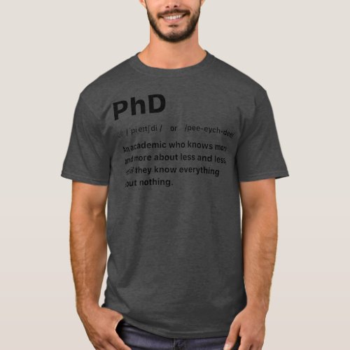 PhD An academic who knows more and more about less T_Shirt