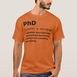 PhD An academic who knows more and more about less T-Shirt