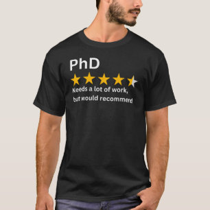 PhD, needs a lot of work but would recommend, PhD T-Shirt