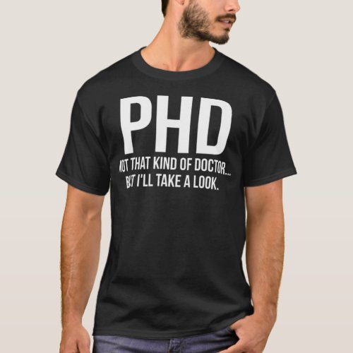 PhD Not That Kind Of Doctor But Ill Take A Look do T_Shirt