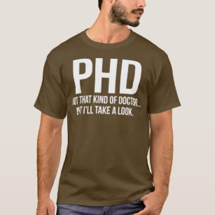 PhD Not That Kind Of Doctor But Ill Take A Look  T-Shirt