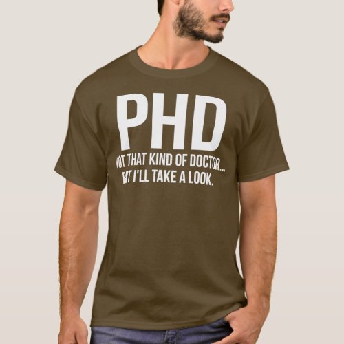 PhD Not That Kind Of Doctor But Ill Take A Look  T_Shirt