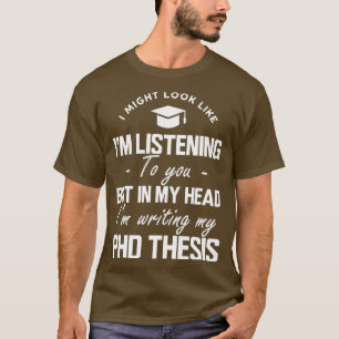 Phd Thesis I might look like Im listening to you b T-Shirt