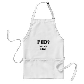 Phd? Why Not Pha? Phd Graduation Gift Adult Apron by PhD_women at Zazzle
