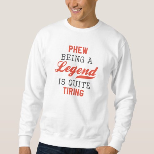 Phew Being A Legend Is Quite Tiring Sweatshirt