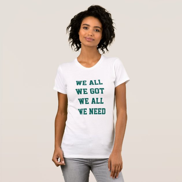 we all we got t shirt