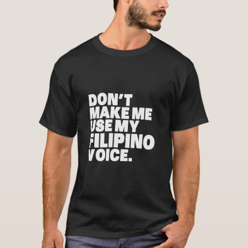 Philippines  Dont Make Me Use My Filipino Voice  T_Shirt