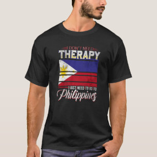 Philippines I Just Need To Go Go To Philippines T-Shirt