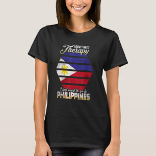 Philippines I Just Need To Go Go To Philippines T-Shirt