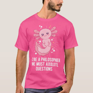 Philosopher Must Axolotl Questions Funny Salamande T-Shirt