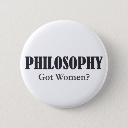 Philosophy - Got Women? Button