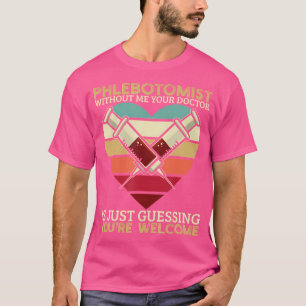 Phlebotomist And Without Me Your Doctor Is Just Gu T-Shirt