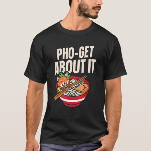 Pho Get About It Pho Soup   Vietnamese Noodle Soup T_Shirt