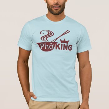 Pho King T Shirt by DirtyRagz at Zazzle