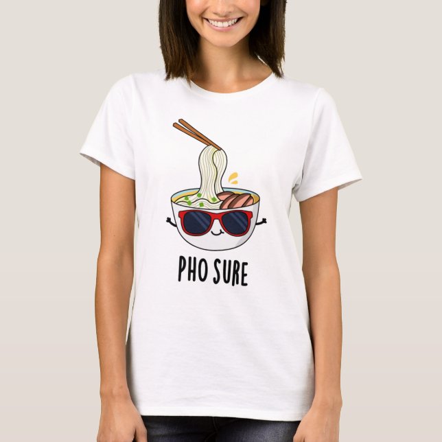 Pho Sure Funny Pho Soup Noodle Pun  T-Shirt (Front)