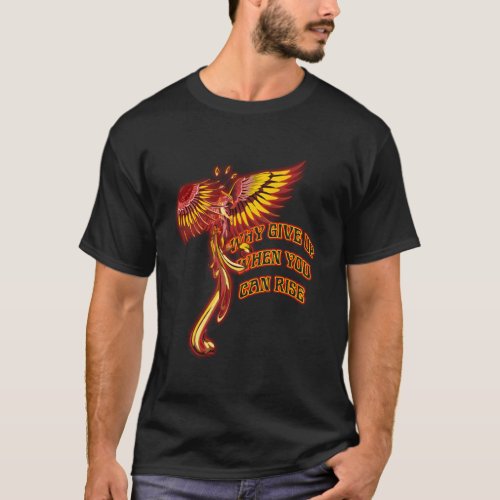 Phoenix Firebird Mythical Why Give Up When You Can T_Shirt