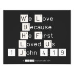We Love
 Because
 He First 
 Loved Us
 1 John 4:19  Photo Prints