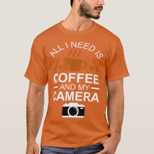 Photographer All I Need is Coffee and My Camera T T-Shirt