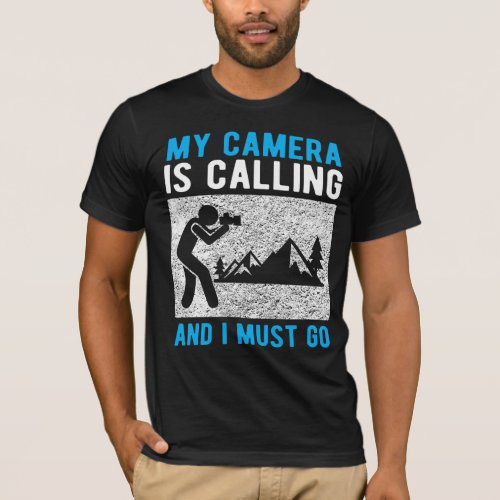 Photographer Camera Is Calling and I Must Go T_Shirt