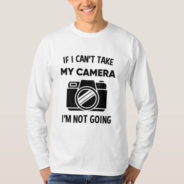 Photographer If I Cant Take My Camera Im Not Going T-Shirt (Front)