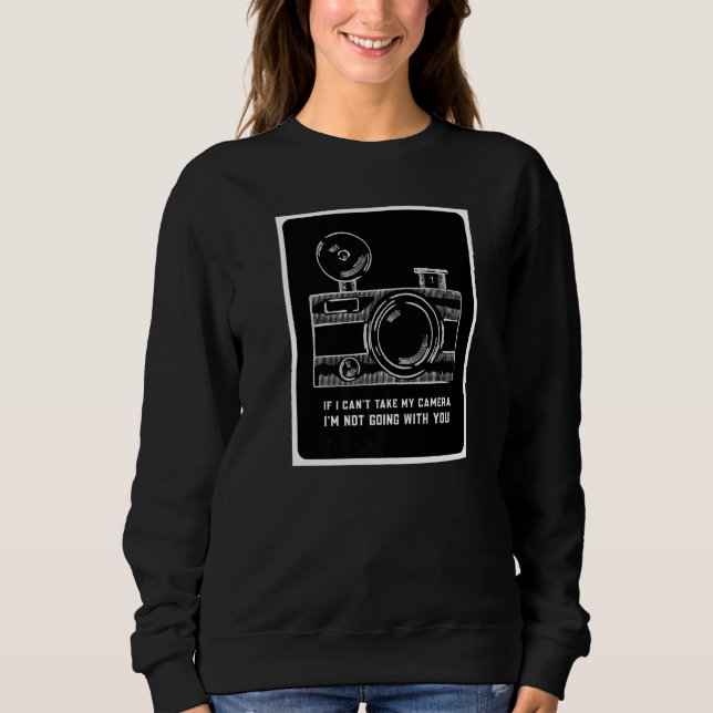 Photographer If I Can't Take My Camera Photography Sweatshirt (Front)