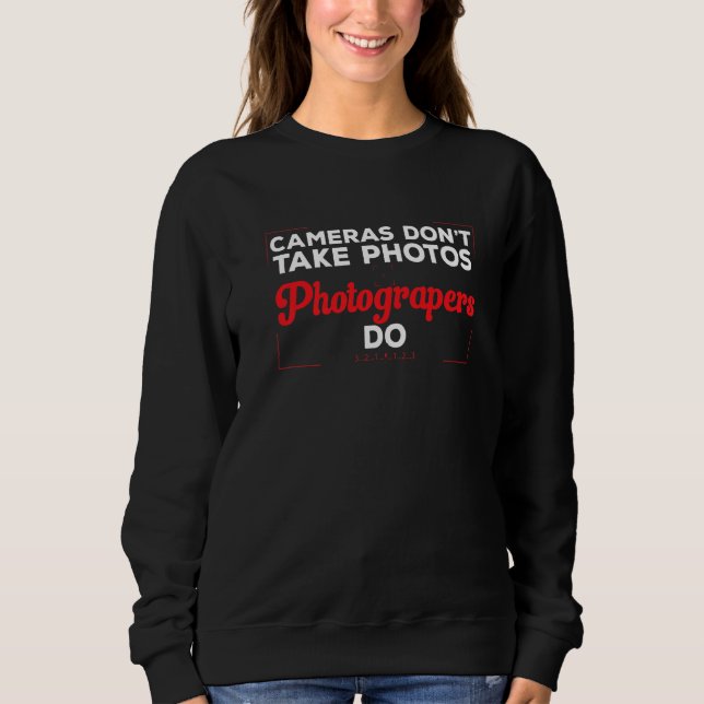 Photography  Cameras Don't Take Photos Photographe Sweatshirt (Front)