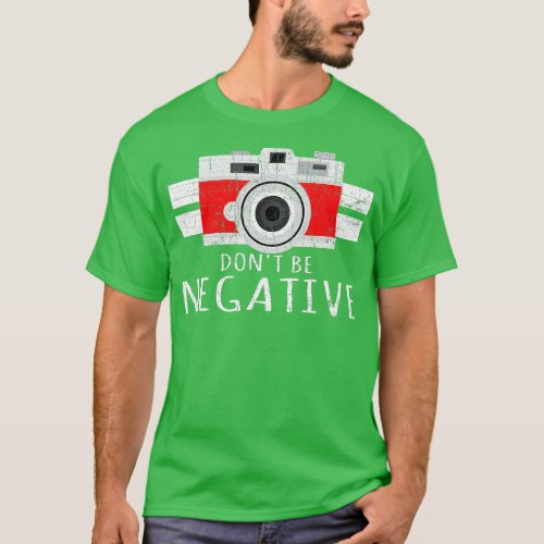 Photography Dont Be Negative Photographer Camera D T_Shirt