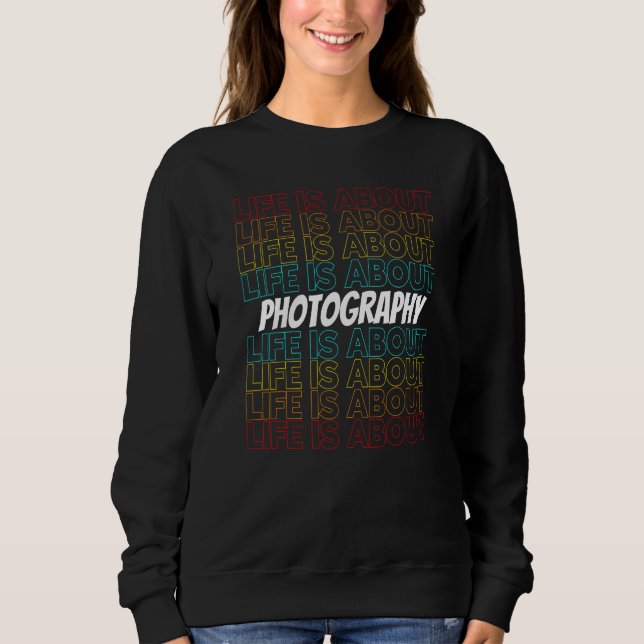 Photography Hobby Life is About Photography Sweatshirt (Front)