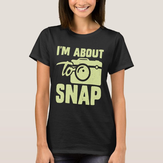 Photography I m About To Snap Photographer T-Shirt (Front)
