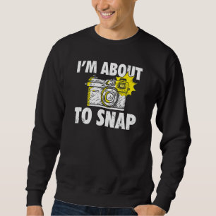 Photography I'm About To Snap Photographer Camera  Sweatshirt