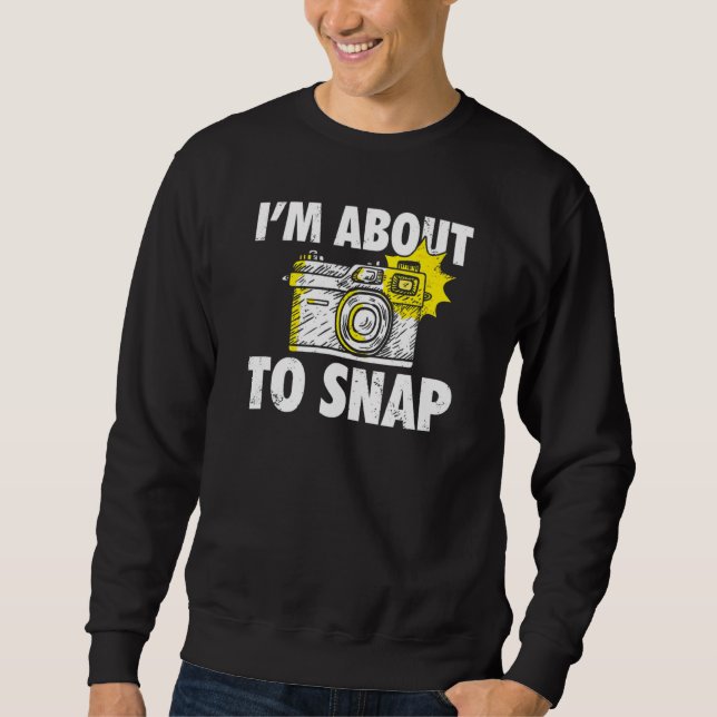 Photography I'm About To Snap Photographer Camera  Sweatshirt (Front)