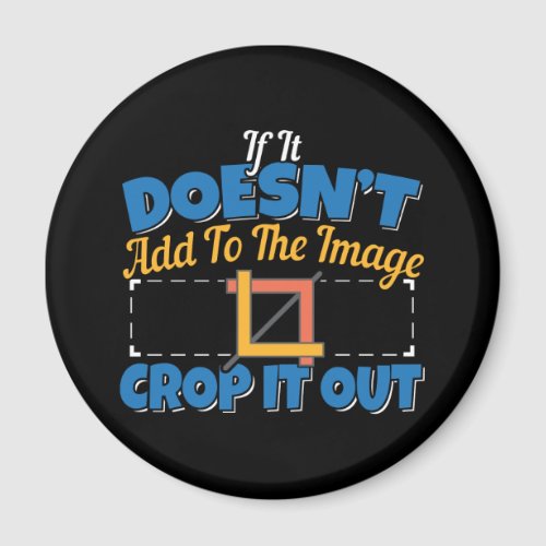 Photography Image Editing - Crop It Out Quote Magnet