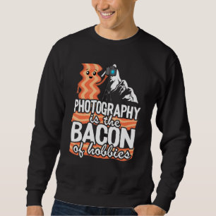 Photography Is The Bacon Of Hobbies   Photographer Sweatshirt