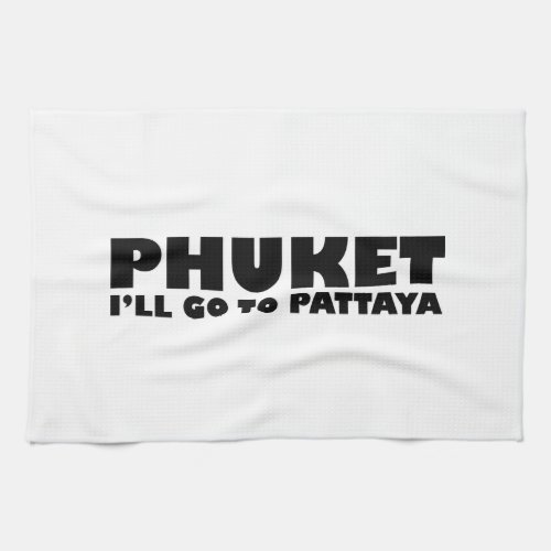 PHUKET ILL GO TO PATTAYA KITCHEN TOWEL