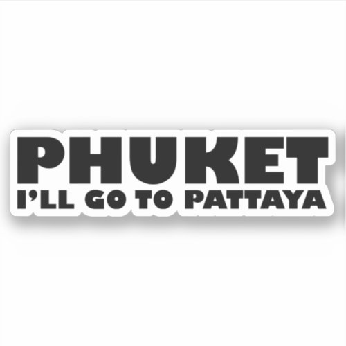 PHUKET ILL GO TO PATTAYA STICKER