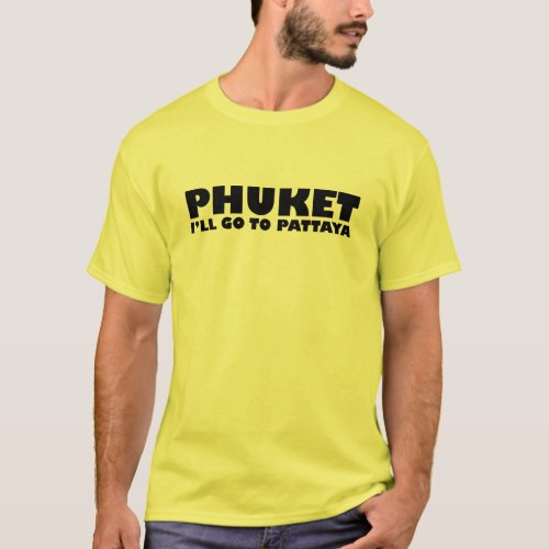 PHUKET ILL GO TO PATTAYA T_Shirt