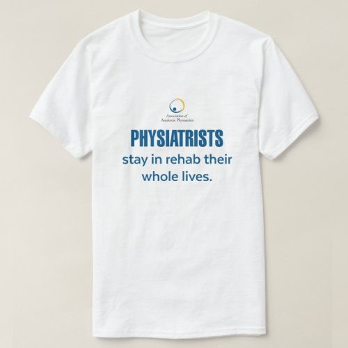 Physiatrists Stay in Rehab T_Shirt 