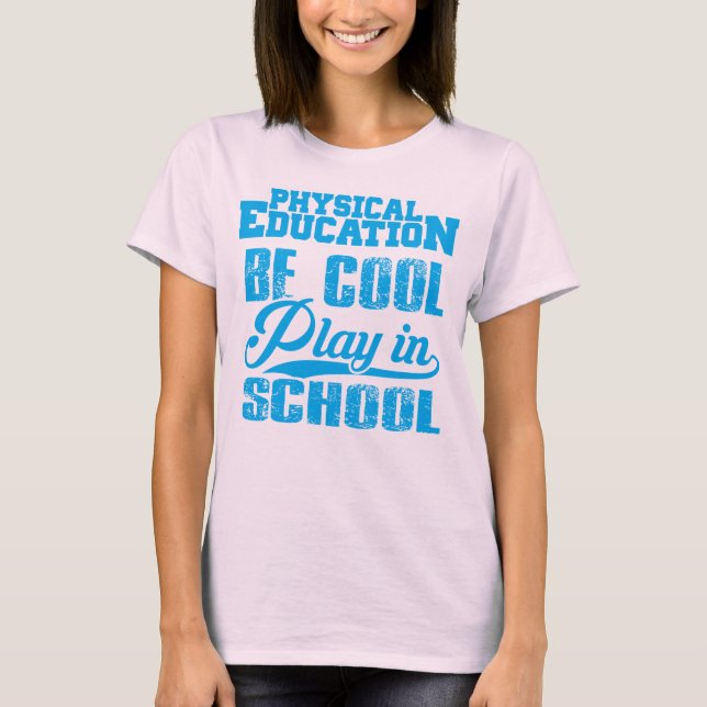 Physical Education...Be Cool, Play in School T-Shirt (Front)