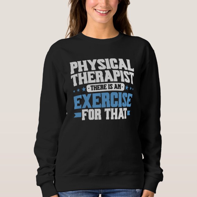 Physical Therapist There Is An Exercise For That P Sweatshirt (Front)