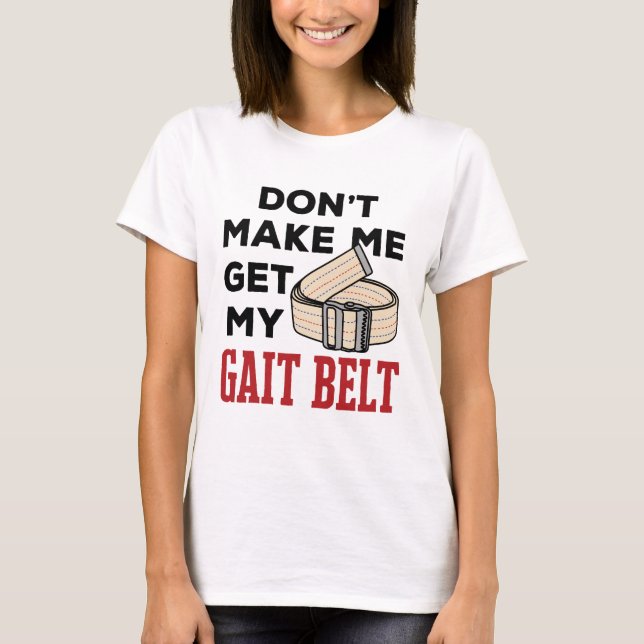 Physical Therapy Don't Make Me Get My Gait Belt T-Shirt (Front)