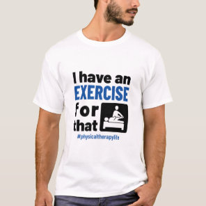 Physical Therapy I Have an Exercise For That T-Shirt