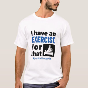 Physical Therapy I Have an Exercise For That T-Shirt