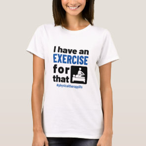 Physical Therapy I Have an Exercise For That T-Shirt