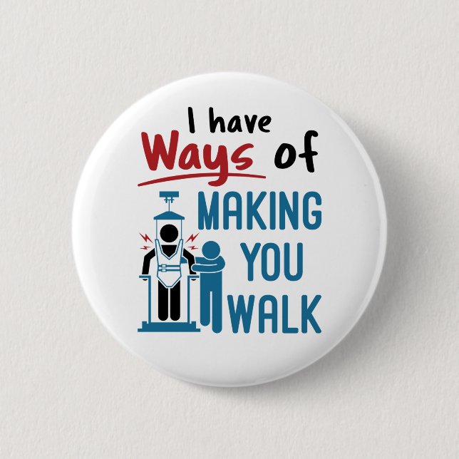 Physical Therapy I Have Ways of Making You Walk Button (Front)