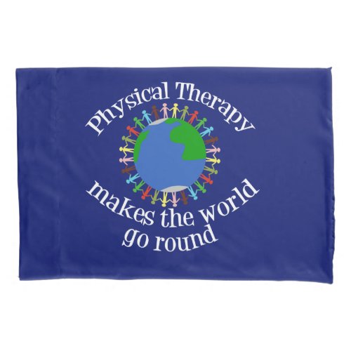 Physical Therapy Makes the World Go Round Pillowcase