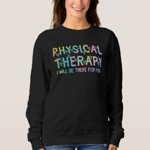 Physical Therapy Tie Dey I Will Be There For You Sweatshirt