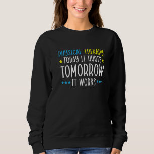 Physical Therapy Today It Hurts Tomorrow It Works  Sweatshirt