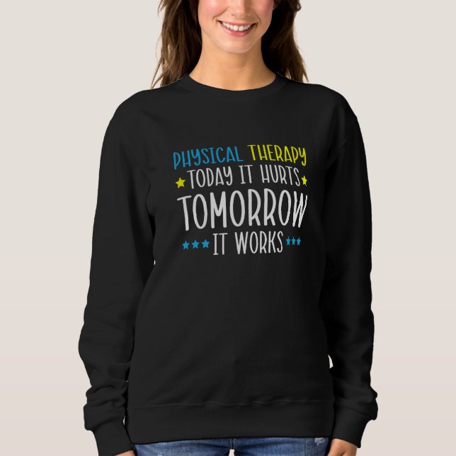 Physical Therapy Today It Hurts Tomorrow It Works  Sweatshirt (Front)